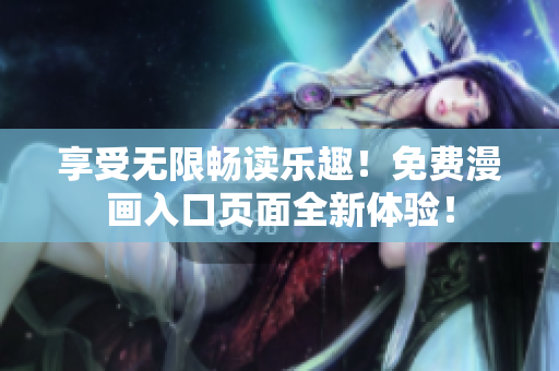 享受無限暢讀樂趣！免費(fèi)漫畫入口頁面全新體驗！