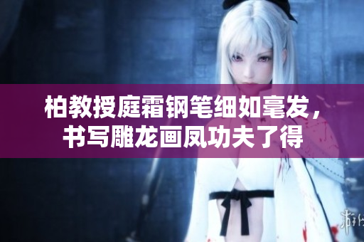 柏教授庭霜鋼筆細(xì)如毫發(fā)，書寫雕龍畫鳳功夫了得