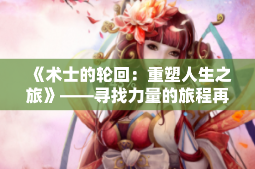 《術(shù)士的輪回：重塑人生之旅》——尋找力量的旅程再次展開