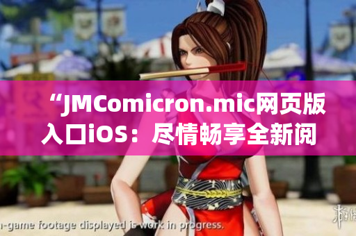 “JMComicron.mic網(wǎng)頁版入口iOS：盡情暢享全新閱讀體驗(yàn)與精彩漫畫巨獻(xiàn)”