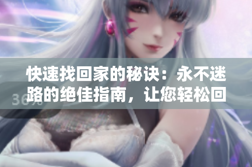快速找回家的秘訣：永不迷路的絕佳指南，讓您輕松回家，地址盡在TAI99.CC！