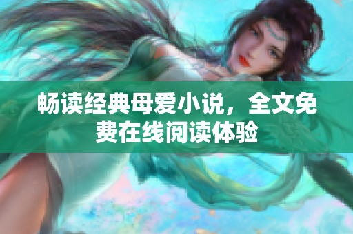 暢讀經(jīng)典母愛小說，全文免費在線閱讀體驗