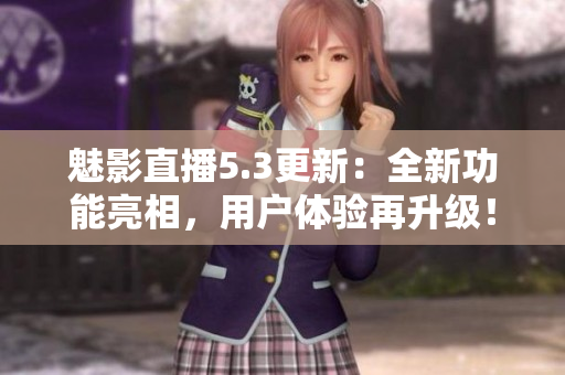 魅影直播5.3更新：全新功能亮相，用戶體驗(yàn)再升級(jí)！