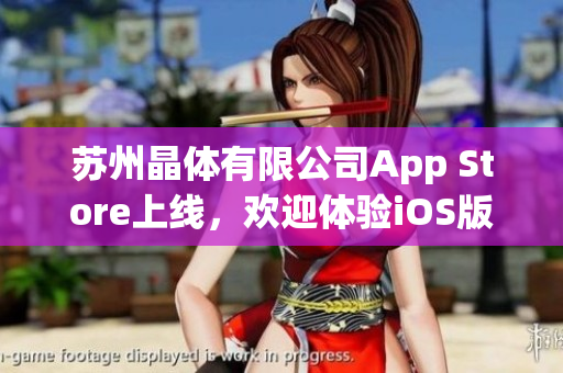 蘇州晶體有限公司App Store上線，歡迎體驗(yàn)iOS版應(yīng)用程序