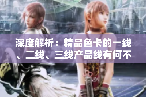 深度解析：精品色卡的一線、二線、三線產(chǎn)品線有何不同？