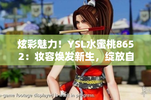 炫彩魅力！YSL水蜜桃8652：妝容煥發(fā)新生，綻放自然光采