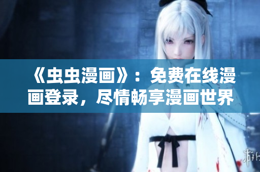 《蟲(chóng)蟲(chóng)漫畫(huà)》：免費(fèi)在線漫畫(huà)登錄，盡情暢享漫畫(huà)世界