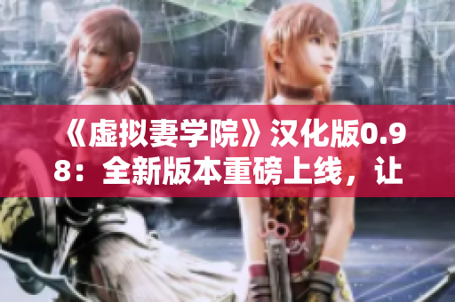 《虛擬妻學(xué)院》漢化版0.98：全新版本重磅上線，讓你體驗(yàn)全新的虛擬戀愛(ài)世界!