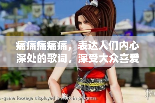痛痛痛痛痛，表達(dá)人們內(nèi)心深處的歌詞，深受大眾喜愛(ài)