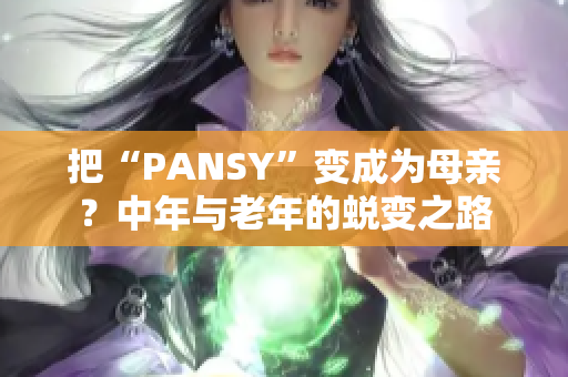把“PANSY”變成為母親？中年與老年的蛻變之路