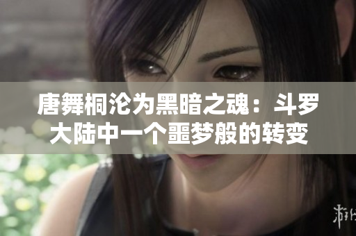 唐舞桐淪為黑暗之魂：斗羅大陸中一個噩夢般的轉變