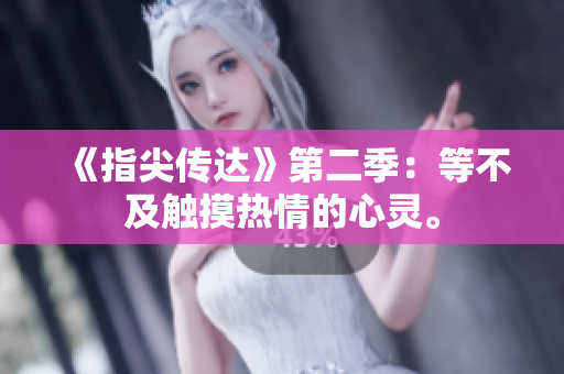 《指尖傳達(dá)》第二季：等不及觸摸熱情的心靈。