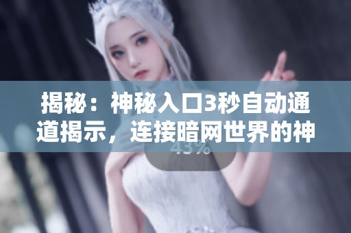 揭秘：神秘入口3秒自動(dòng)通道揭示，連接暗網(wǎng)世界的神秘通道揭秘