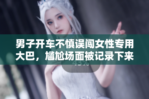男子開車不慎誤闖女性專用大巴，尷尬場面被記錄下來
