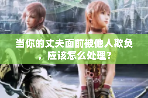 當你的丈夫面前被他人欺負，應該怎么處理？