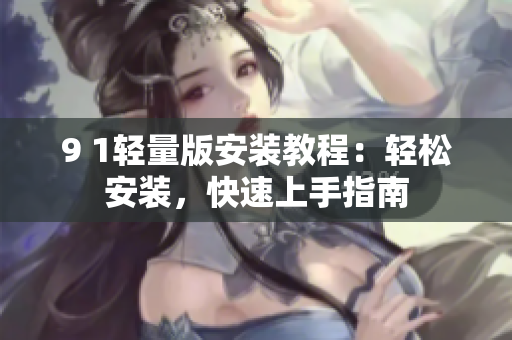 9 1輕量版安裝教程：輕松安裝，快速上手指南