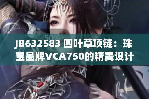 JB632583 四葉草項(xiàng)鏈：珠寶品牌VCA750的精美設(shè)計(jì)