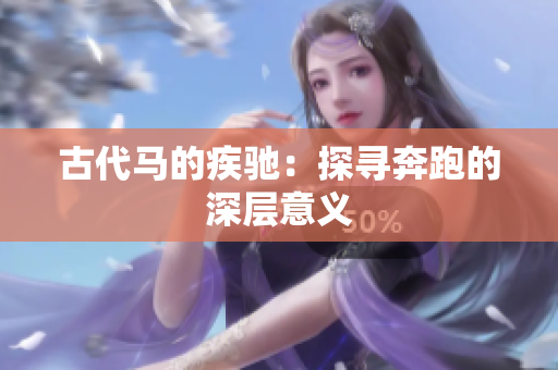 古代馬的疾馳：探尋奔跑的深層意義