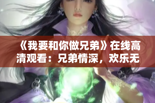 《我要和你做兄弟》在線高清觀看：兄弟情深，歡樂無限！