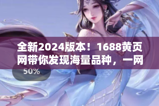 全新2024版本！1688黃頁網(wǎng)帶你發(fā)現(xiàn)海量品種，一網(wǎng)打盡！