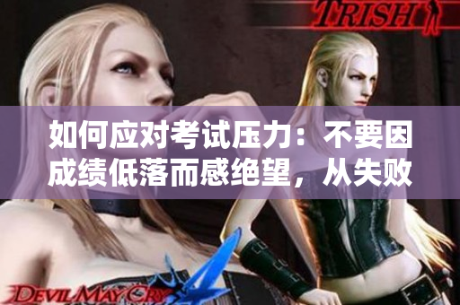 如何應(yīng)對(duì)考試壓力：不要因成績(jī)低落而感絕望，從失敗中學(xué)習(xí)成長(zhǎng)