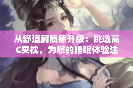 從舒適到質(zhì)感升級(jí)：挑選高C夾枕，為您的睡眠體驗(yàn)注入新活力
