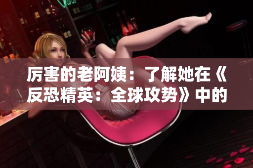 厲害的老阿姨：了解她在《反恐精英：全球攻勢》中的絕技