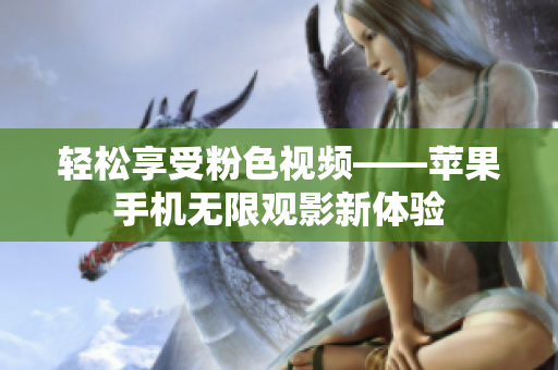 輕松享受粉色視頻——蘋果手機(jī)無限觀影新體驗(yàn)