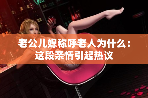 老公兒媳稱呼老人為什么：這段親情引起熱議