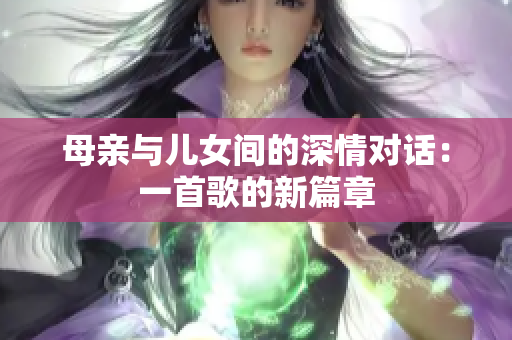 母親與兒女間的深情對(duì)話：一首歌的新篇章