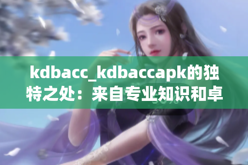 kdbacc_kdbaccapk的獨(dú)特之處：來自專業(yè)知識(shí)和卓越技術(shù)的完美結(jié)合