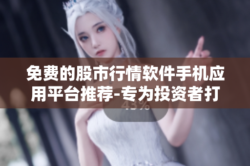 免費的股市行情軟件手機應用平臺推薦-專為投資者打造