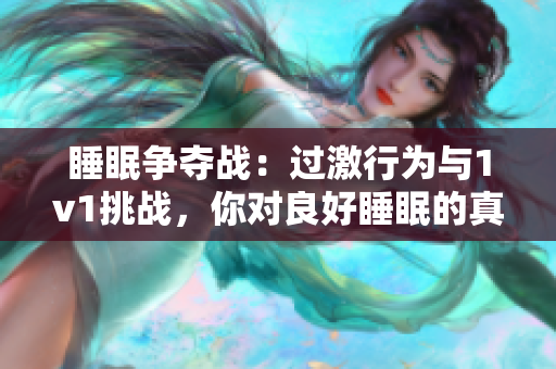 睡眠爭奪戰(zhàn)：過激行為與1v1挑戰(zhàn)，你對(duì)良好睡眠的真正需求