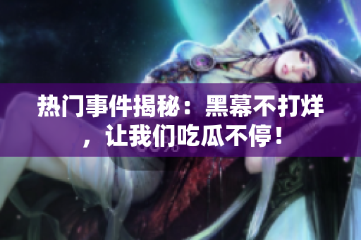 熱門事件揭秘：黑幕不打烊，讓我們吃瓜不停！