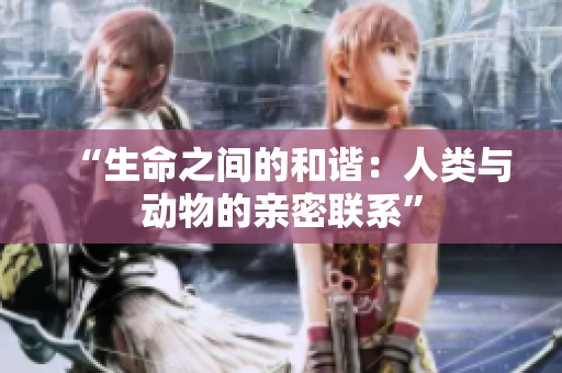 “生命之間的和諧：人類與動物的親密聯(lián)系”