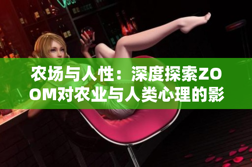 農(nóng)場與人性：深度探索ZOOM對農(nóng)業(yè)與人類心理的影響