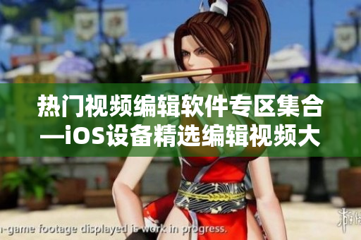 熱門視頻編輯軟件專區(qū)集合—iOS設備精選編輯視頻大全