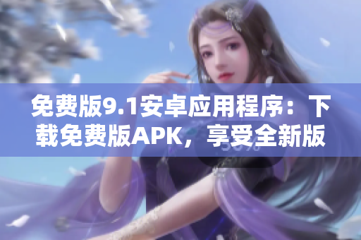 免費版9.1安卓應用程序：下載免費版APK，享受全新版本的功能
