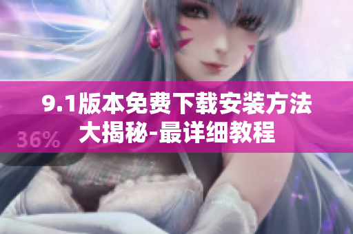 9.1版本免費下載安裝方法大揭秘-最詳細(xì)教程