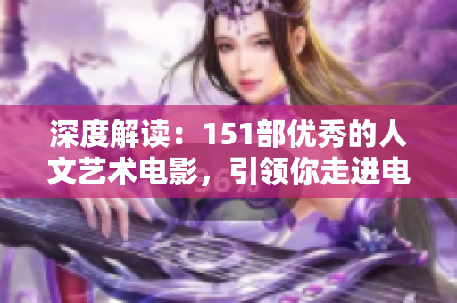深度解讀：151部優(yōu)秀的人文藝術(shù)電影，引領(lǐng)你走進(jìn)電影世界