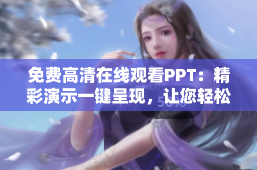 免費(fèi)高清在線觀看PPT：精彩演示一鍵呈現(xiàn)，讓您輕松享受視覺(jué)盛宴！