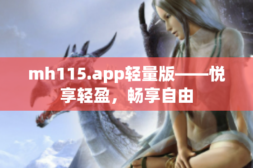 mh115.app輕量版——悅享輕盈，暢享自由
