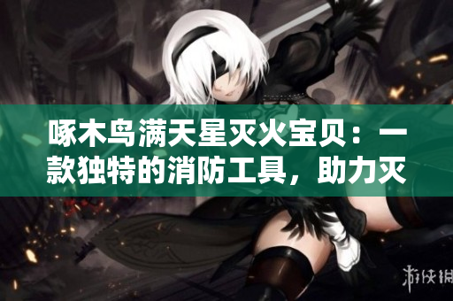 啄木鳥滿天星滅火寶貝：一款獨(dú)特的消防工具，助力滅火效率提升