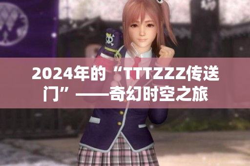 2024年的“TTTZZZ傳送門”——奇幻時(shí)空之旅
