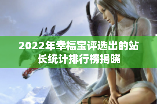 2022年幸福寶評(píng)選出的站長(zhǎng)統(tǒng)計(jì)排行榜揭曉