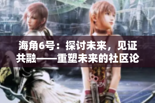 海角6號：探討未來，見證共融——重塑未來的社區(qū)論壇