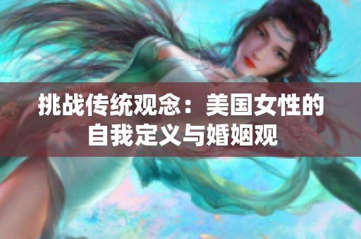 挑戰(zhàn)傳統(tǒng)觀念：美國(guó)女性的自我定義與婚姻觀