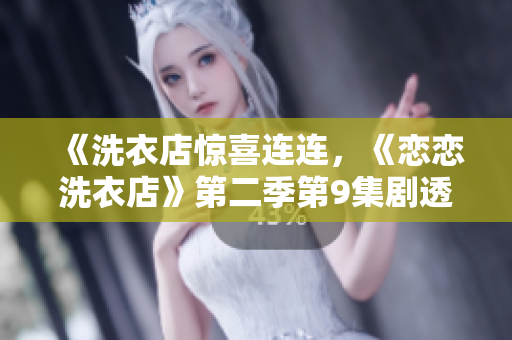 《洗衣店驚喜連連，《戀戀洗衣店》第二季第9集劇透來襲！》