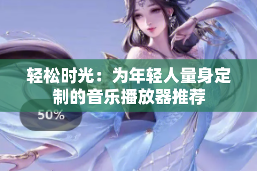 輕松時光：為年輕人量身定制的音樂播放器推薦