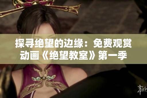 探尋絕望的邊緣：免費(fèi)觀賞動(dòng)畫《絕望教室》第一季